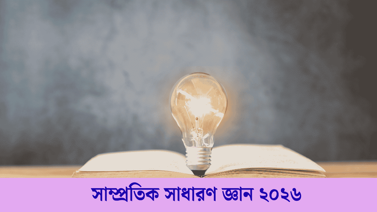 199+ সাম্প্রতিক সাধারণ জ্ঞান ২০২৬ বাংলাদেশ ও আন্তর্জাতিক বিষয়